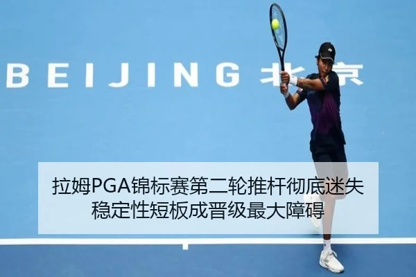 拉姆PGA锦标赛第二轮推杆彻底迷失 稳定性短板成晋级最大障碍