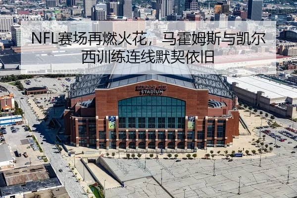 NFL赛场再燃火花，马霍姆斯与凯尔西训练连线默契依旧
