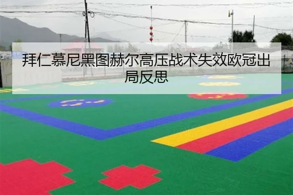 拜仁慕尼黑图赫尔高压战术失效欧冠出局反思