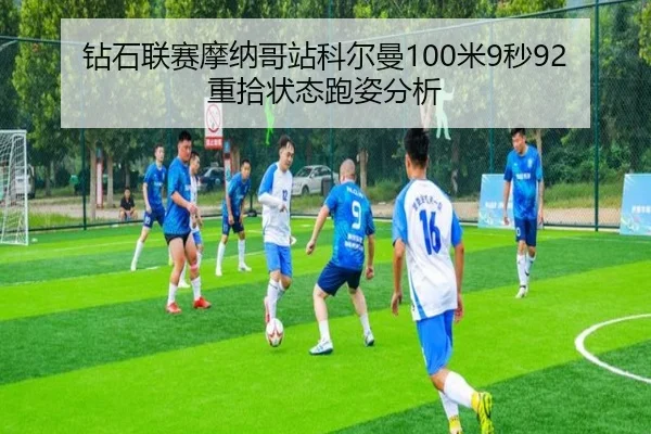 钻石联赛摩纳哥站科尔曼100米9秒92重拾状态跑姿分析